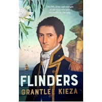 Flinders. The Fascinating Life, Loves & Great Adventures Of The Man Who Put Australia On The Map