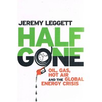 Half Gone. Oil, Gas, Hot Air And The Global Energy Crisis