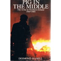 Pig In The Middle. The Army In Northern Ireland 1969-1984