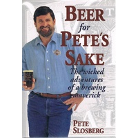 Beer For Pete's Sake. The Wicked Adventures Of A Brewing  Maverick