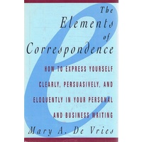 The Elements Of Correspondence. How To Express  Yourself Clearly, Persuasively, And Eloquently In Your Personal And Business Writing