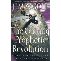 The Coming Prophetic Revolution. A Call for Passionate, Consecrated Warriors