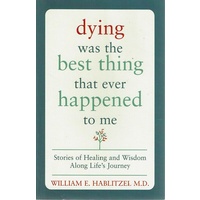 Dying Was The Best Thing That Ever Happened To Me. Stories Of Healing And Wisdom Along Life's Journey