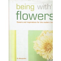 Being With Flowers. Flowers And Inspirations For The Modern Home