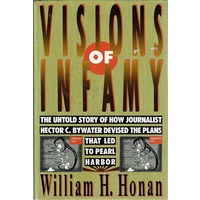 Visions of Infamy. The Untold Story of Journalist Hector C. Bywater Devised The Plans That Led To Pearl Harbor