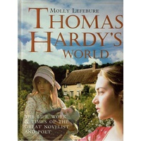 Thomas Hardy's World. The Life, Work And Times Of The Great Novelist And Poet