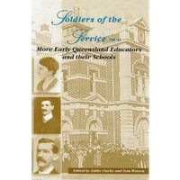 Soldiers Of The Service. Vol.II. More Early Queensland Educators And Their Schools