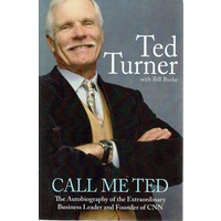 Call Me Ted. The Autobiography of the Extraordinary Business Leader and Founder of CNN