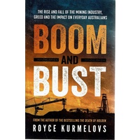 Boom And Bust. The Rise And Fall Of The Mining Industry, Greed And The Impact On Everyday Australians