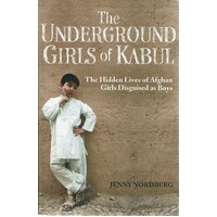 The Underground Girls Of Kabul. The Hidden Lives Of Afghan Girls Disguised As Boys