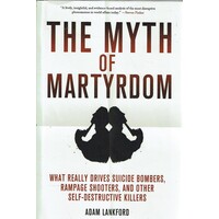 The Myth Of Martyrdom. What Really Drives Suicide Bombers, Rampage Shooters, And Other Self Destructive Killers