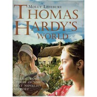 Thomas Hardy's World. The Life, Work And Times Of The Great Novelist And Poet