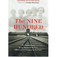 The Nine Hundred. The Extraordinary Young Women Of The First Official Jewish Transport To Auschwitz