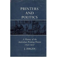 Printers And Politics. A History Of The Australian Printing Unions 1850-1950.