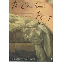 The Courtesan's Revenge. Harriette Wilson, The Woman Who Blackmailed The King