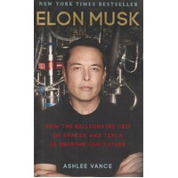 Elon Musk. How The Billionaire CEO Of SpaceX And Tesla Is Shaping Our Future