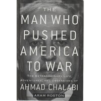 The Man Who Pushed America To War. The Extraordinary Life, Adventures And Obsessions Of Ahmad Chalabi