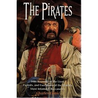 The Pirates. True Accounts Of The Lives, Exploits And Executions Of The World's Most Infamous Buccaneers