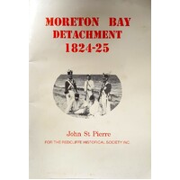 Moreton Bay Detachment 1824-25. The Soldiers Who Served At The Redcliffe Convict Settlement