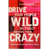 Drive Your People Wild Without Driving Them Crazy. Leadership Lessons For A Chaotic World