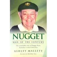 Nugget - Man of the Century. The Remarkable Story of 'Nugget' Rees, Australian Cricket's Peter Pan