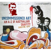 Uncommissioned Art. An A - Z Of Australian Graffiti