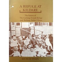 A Refuge At Kildare. The History Of The Geelong Female Refuge And Bethany Babies Home