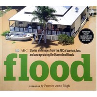 Flood. Stories And Images From The ABC Of Survival, Loss And Courage During The Queensland Floods