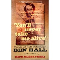 You'll Never Take Me Alive. The Life And Death Of Bushranger Ben Hall