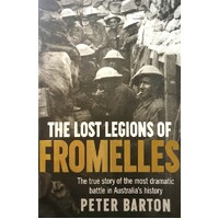 The Lost Legions Of Fromelles. The True Story Of The Most Dramatic Battle In Australia's History