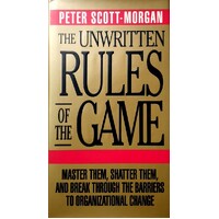 The Unwritten Rules Of The Game. Master Them, Shatter Them, And Break Through The Barriers To Organizational Change