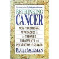 Rethinking Cancer. Non-Traditional Approaches To The Theories, Treatments And Preventions Of Cancer