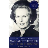 Not For Turning. The Life Of Margaret Thatcher