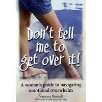 Don't Tell Me to Get Over It A Woman's Guide to Navigating Emotional Overwhelm