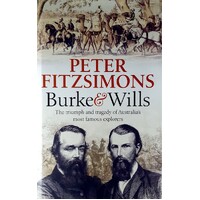 Burke And Wills. The Triumph And Tragedy Of Australia's Most Famous Explorers