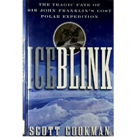 Ice Blink. The Tragic Fate Of Sir John Franklin's Lost Polar Expedition