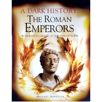 A Dark History. The Roman Emperors From Julius Caesar To The Fall Of Rome
