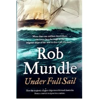 Under Full Sail. How The Majestic Clipper Ships Transformed Australia From A Convict Outpost To A Nation
