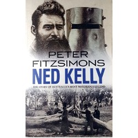 Ned Kelly. The Story Of Australia's Most Notorious Legend