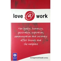 Love at Work. How Loyality, Humanity, Spirituality, Inspiration, Communication and Intimacy Affect Business and the Workplace