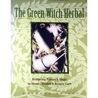 The Green Witch Herbal. Restoring Nature's Magic In Home, Health, And Beauty Care
