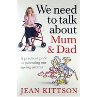 We Need To Talk About Mum & Dad. A Practical Guide To Parenting Our Ageing Parents