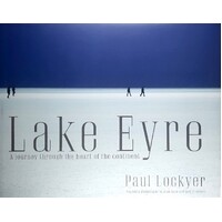 Lake Eyre. A Journey Through The Heart Of The Continent