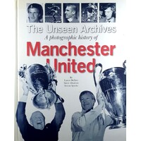 The Unseen Archives. A Photographic History Of Manchester United