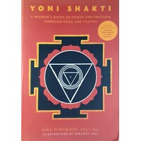 Yoni Shakti. A Woman's Guide To Power And Freedom Through Yoga And Tantra
