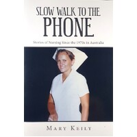 Slow Walk To The Phone. Stories Of Nursing Since The 1970s In Australia