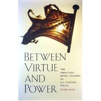 Between Virtue And Power. The Persistent Moral Dilemma Of Foreign Policy