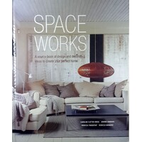 Space Works. A Source Book Of Design And Decorating Ideas To Create Your Perfect Home