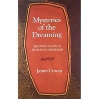 Mysteries Of The Dreaming. The Spiritual Life Of Australian Aboriginies