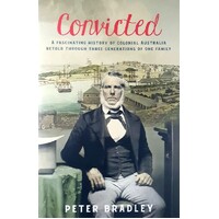 Convicted. A Fascinating History Of Colonial Australia Retold Through Three Generation Of One Family
